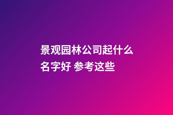 景观园林公司起什么名字好 参考这些-第1张-公司起名-玄机派